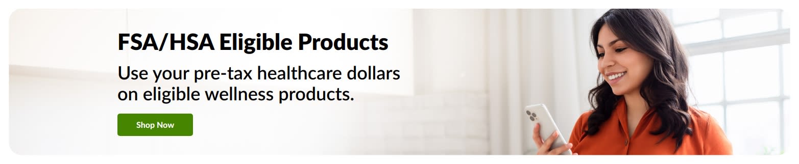 FSA/HSA Eligible Products. Use your pre-tax healthcare dollars on eligible wellness products.
