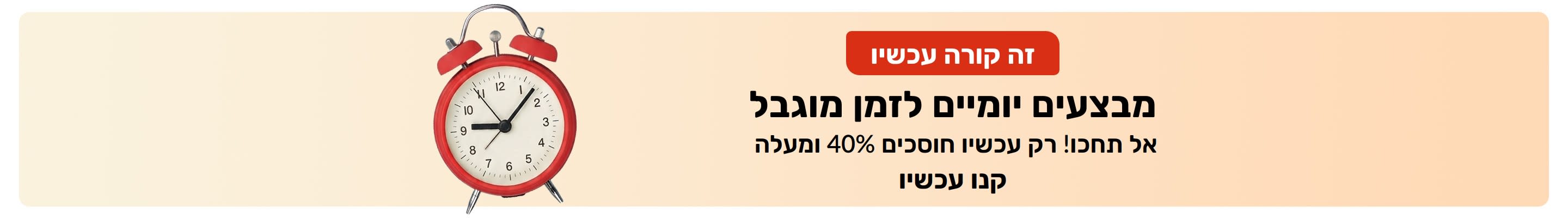 באנר למבצעים לזמן מוגבל עם שעון מעורר אדום. טקסט: זה קורה עכשיו. מצבעים יומיים לזמן מוגבל. חוסכים 40% ומעלה.