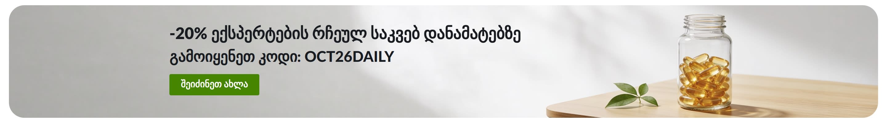სარეკლამო ბანერი 20%-იანი ფასდაკლების შესახებ ექსპერტების რჩეულ საკვებ დანამატებზე კოდით OCT26DAILY, რომელზეც ასევე კაფსულების ქილაა გამოსახული.