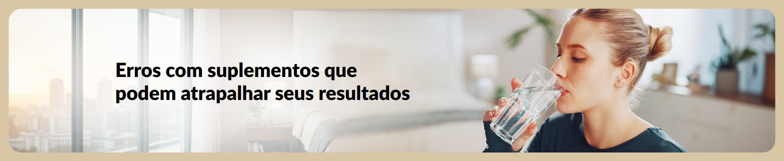 Banner com mulher bebendo água e texto sobre erros com suplementos que podem atrapalhar seus resultados de saúde.