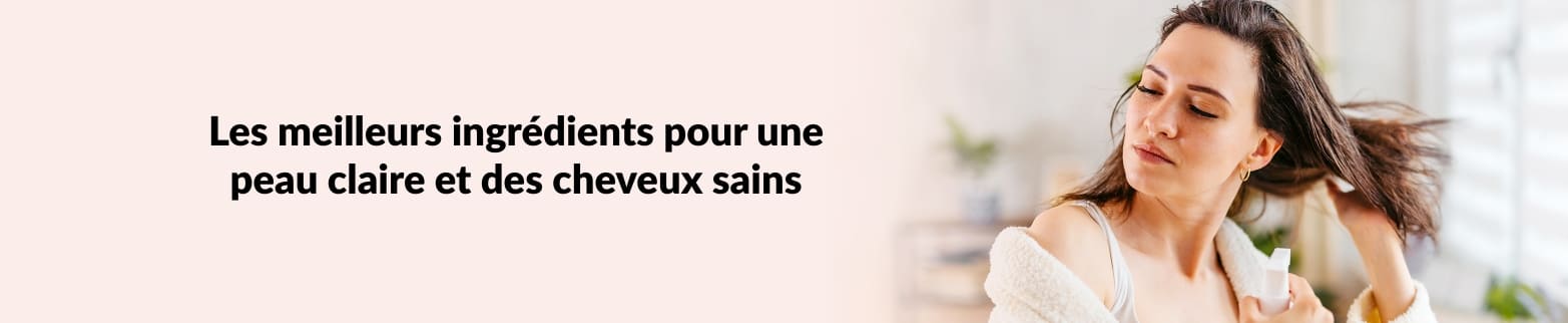 UNE PEAU CLAIRE ET DES CHEVEUX SAINS EN SAVOIR PLUS