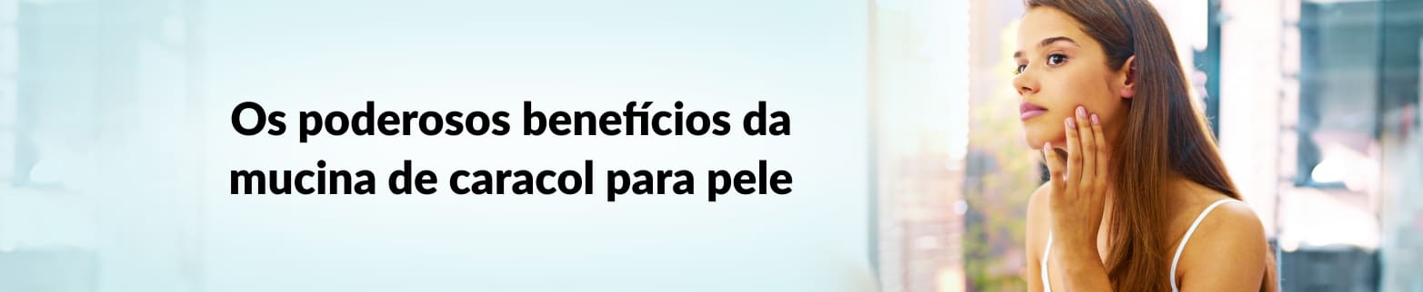 SAIBA MAIS SOBRE OS BENEFÍCIOS DA MUCINA DE CARACOL