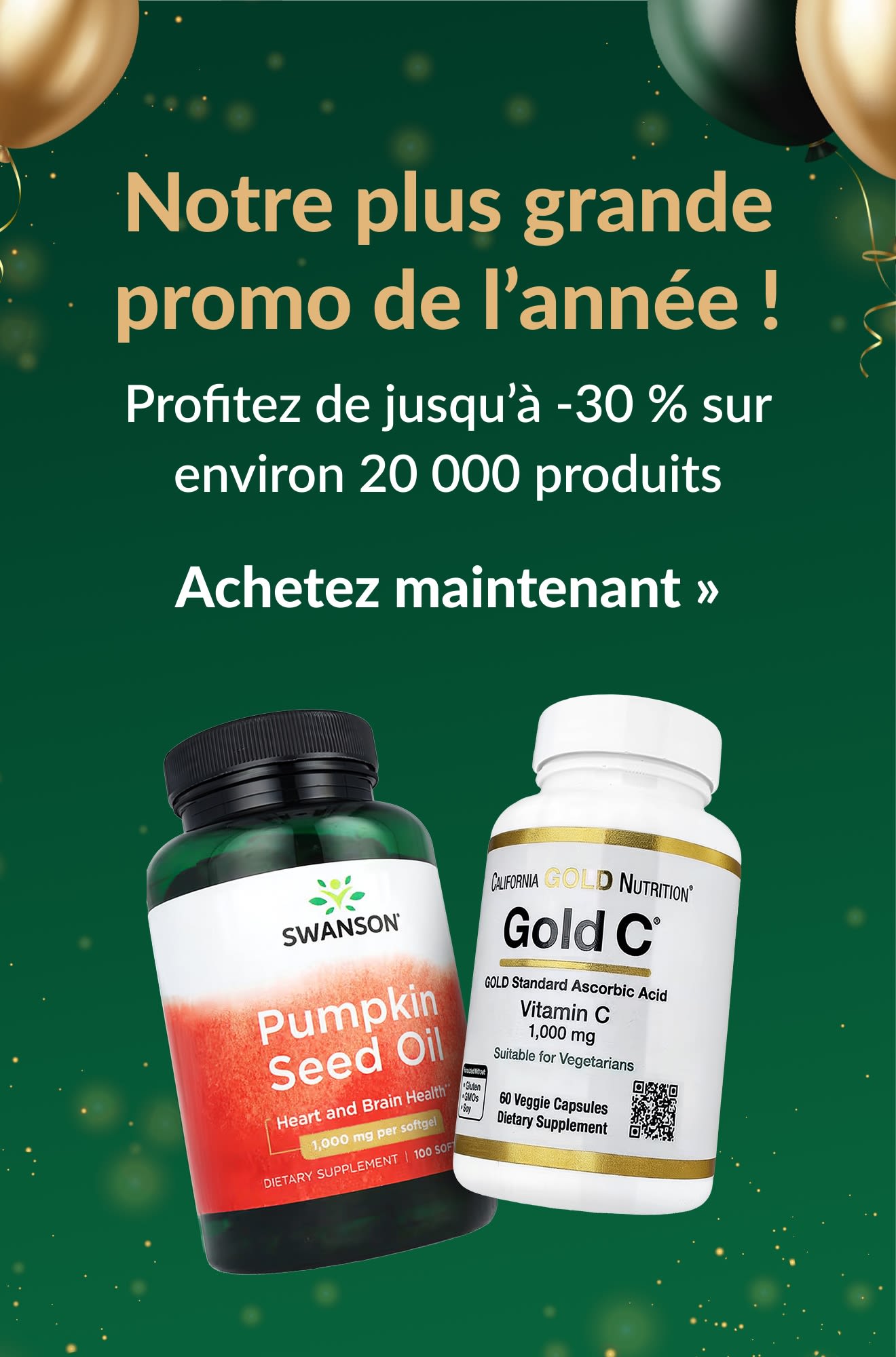 Notre plus grande promo de l’année ! Jusqu’à -30 % sur ~20 000 produits, avec des flacons de compléments Swanson et Gold C.