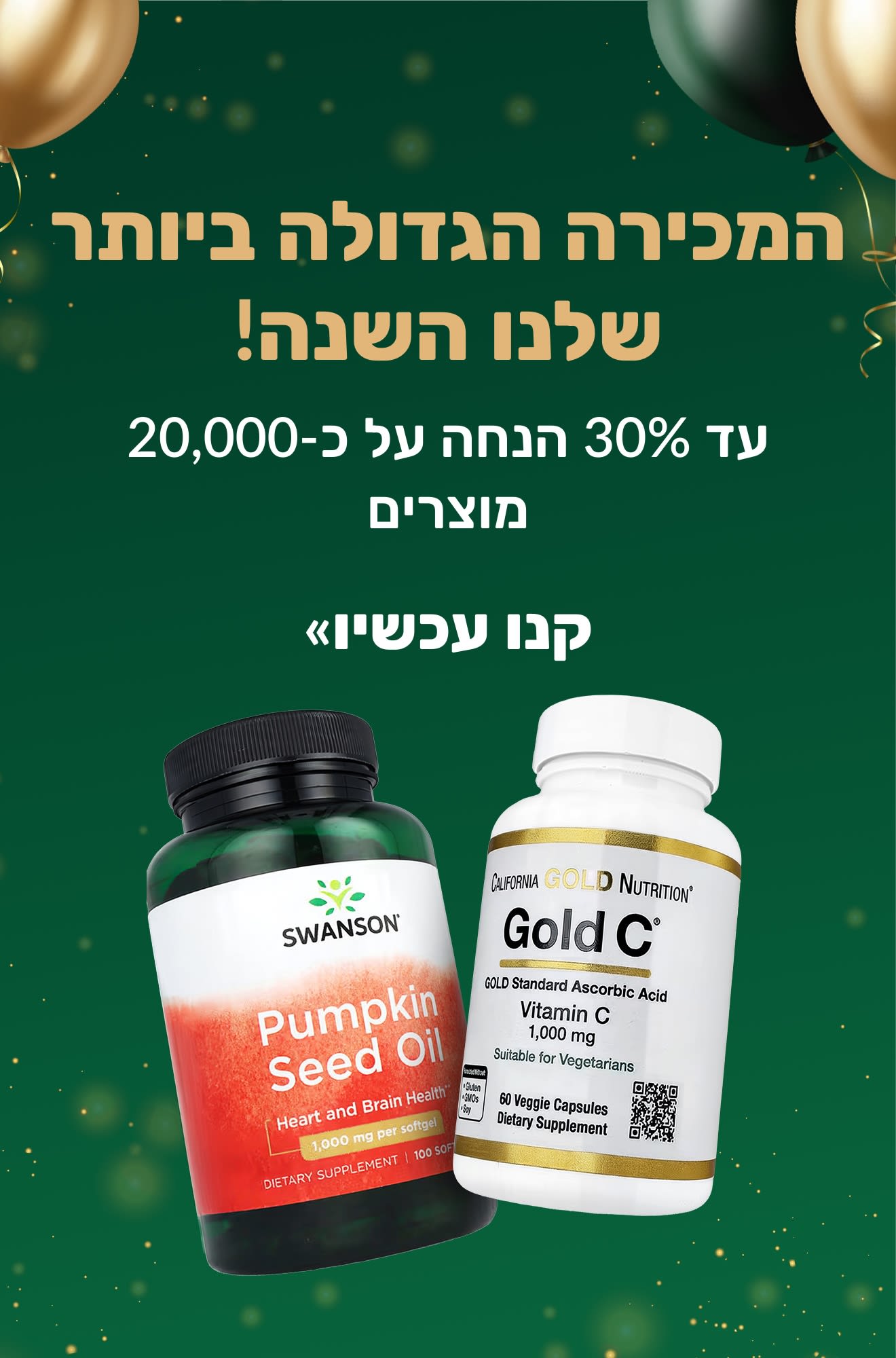  המכירה הגדולה ביותר שלנו השנה! עד 30% הנחה על כ-20,000 מוצרים, מוצגים בקבוקי תוספים של Swanson ו-Gold C.