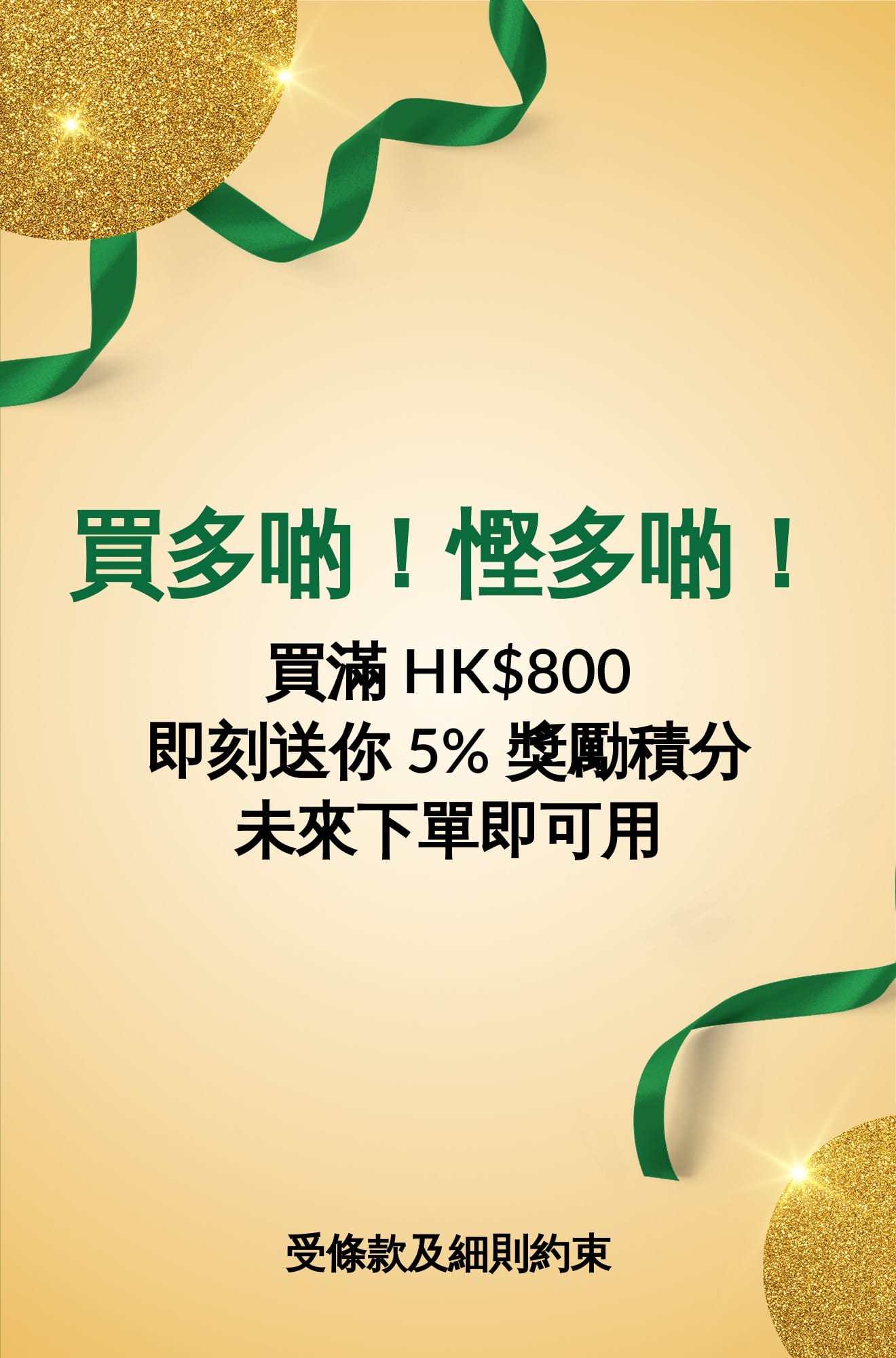 買多啲！慳多啲！ 滿 HK$800 再送 5% 獎勵積分，下次購物即可使用。