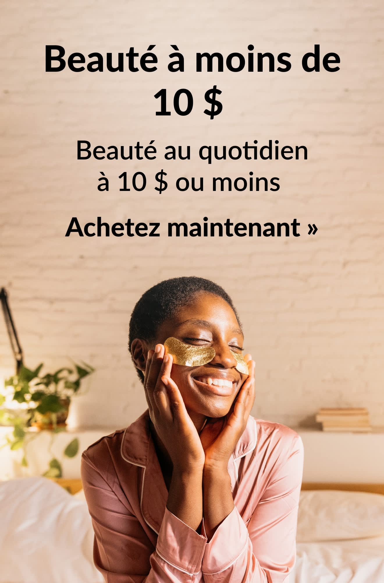 Bannière beauté mettant en avant des produits du quotidien à 10 $ ou moins. Achetez maintenant.