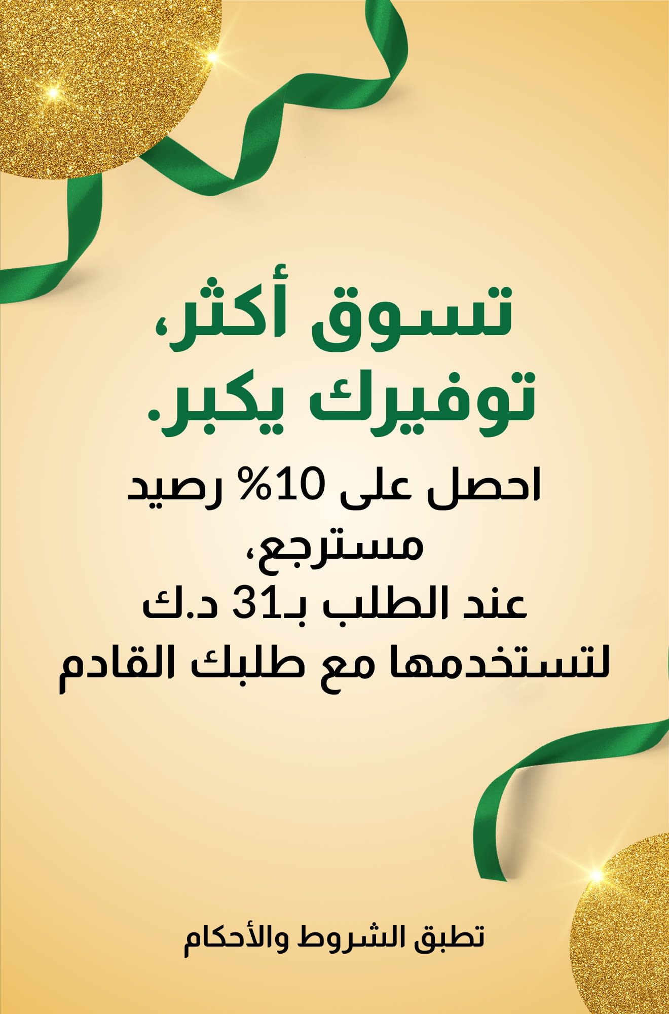 تسوق أكثر، توفيرك يكبر. احصل على 10% رصيد مسترجع عند الطلب بـ31 دينار كويتي للاستفادة بها على طلبك القادم.