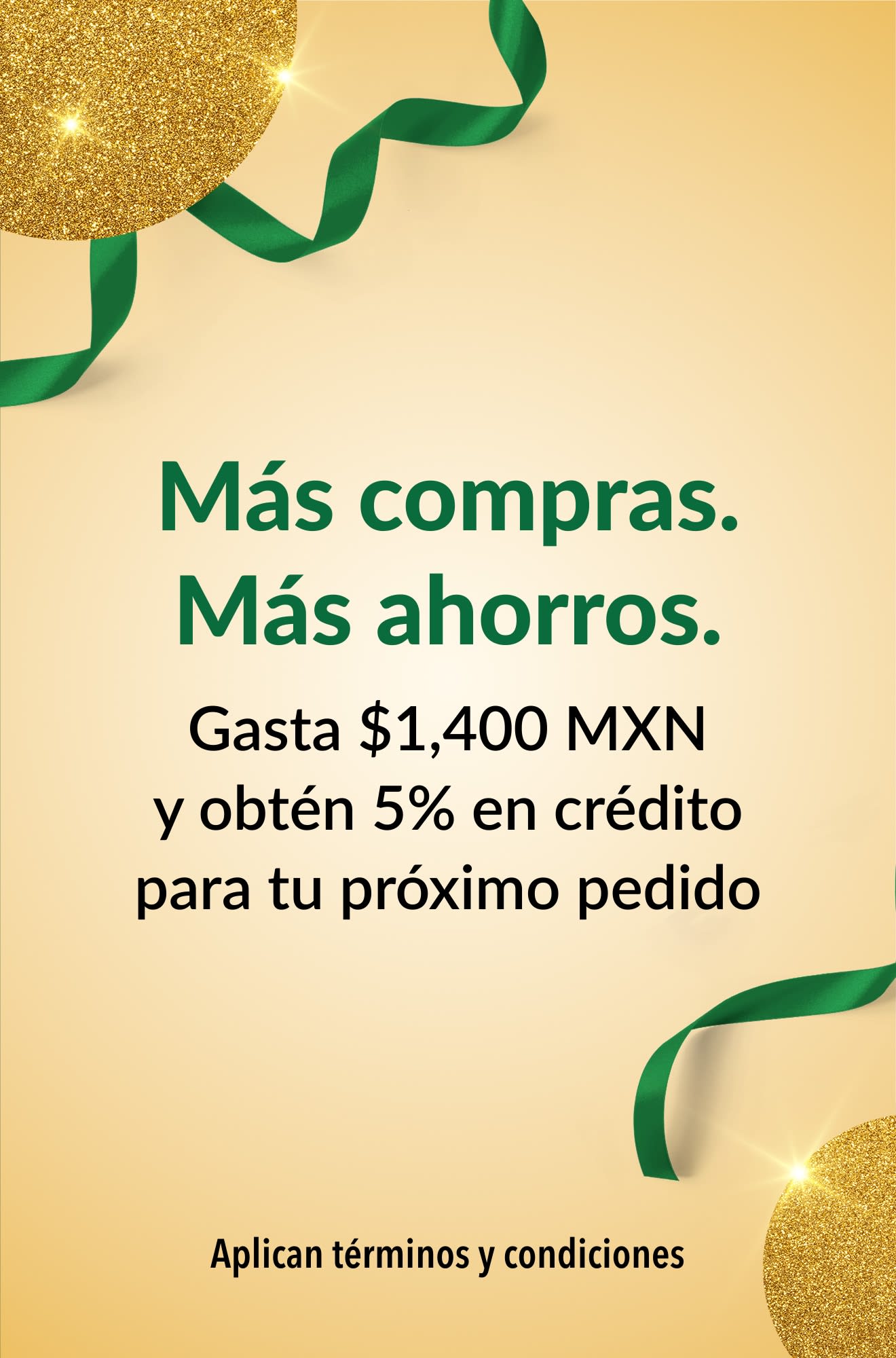 Más compras. Más ahorros. Gasta $1,400 MXN y obtén 5% en crédito para tu próximo pedido.