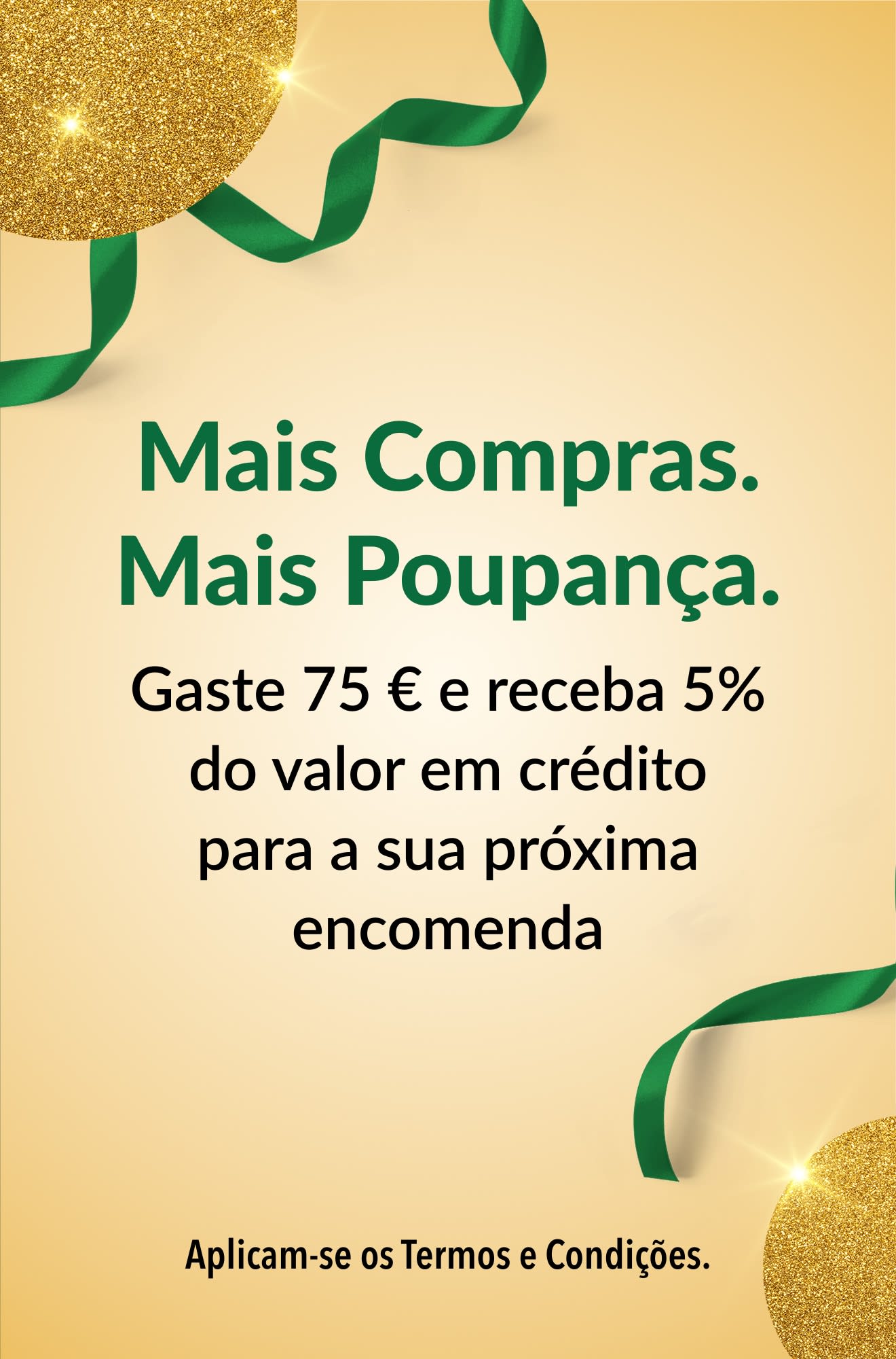 Mais Compras. Mais Poupança. Gaste 75 € e receba 5% do valor em crédito para a sua próxima encomenda.