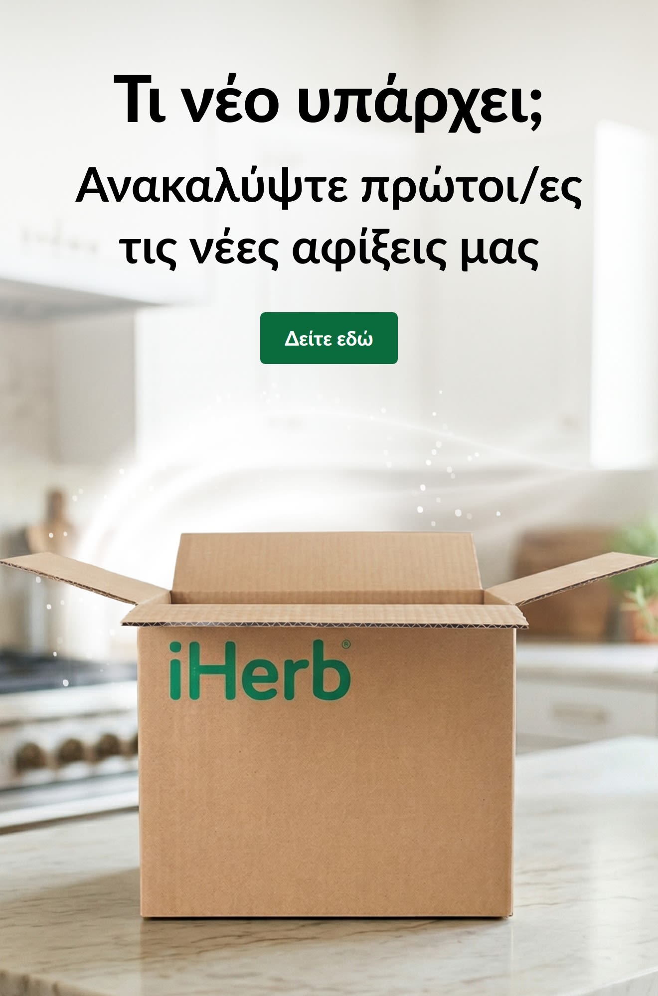 Διαφήμιση «Τι νέο υπάρχει; Ανακαλύψτε πρώτοι/ες τις νέες αφίξεις μας» με ανοιχτό κουτί iHerb και κουμπί Δείτε εδώ.