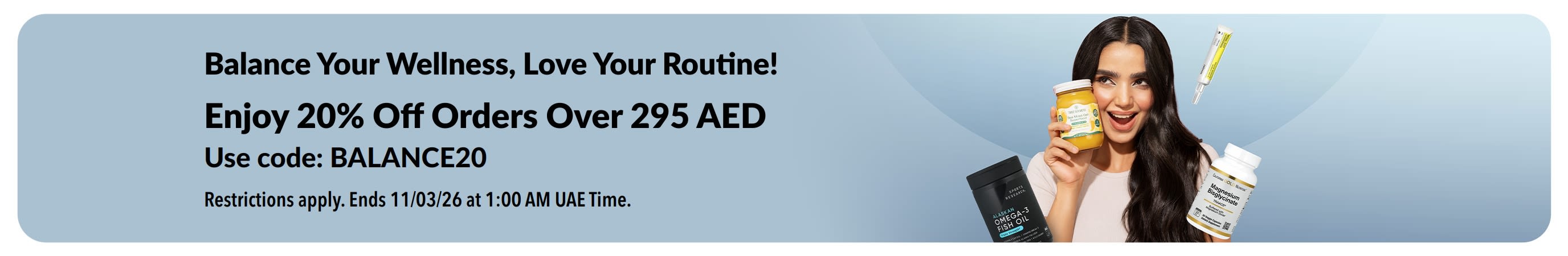 Balance Your Wellness, Love Your Routine! Enjoy 20% Off Orders Over 295 AED. Use Code: BALANCE20