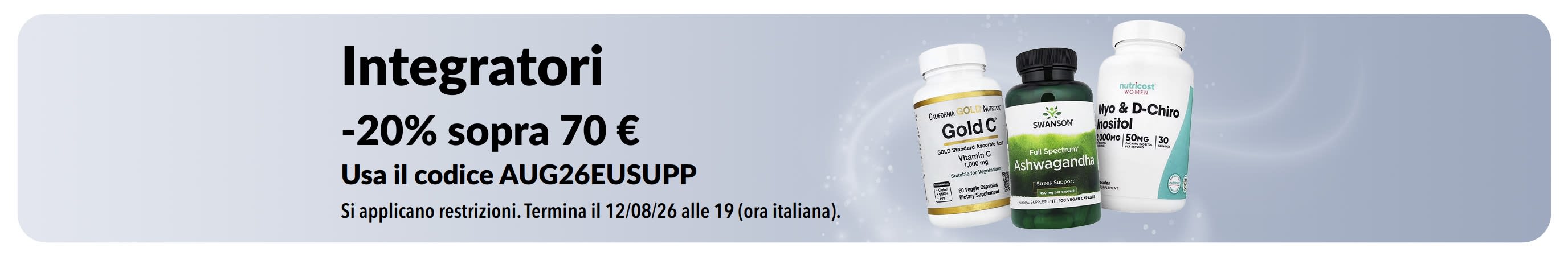 Sconto del 20% sugli integratori per ordini sopra 70 € con il codice AUG26EUSUPP. Vengono mostrate confezioni di Vitamina C, Ashwagandha e Inositolo.