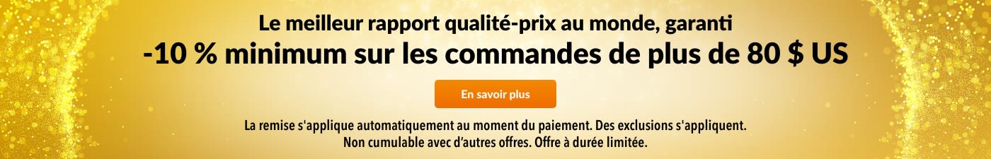 10 % DE RÉDUCTION POUR 80 $ US D'ACHATS - MEILLEUR RAPPORT QUALITÉ-PRIX GARANTI