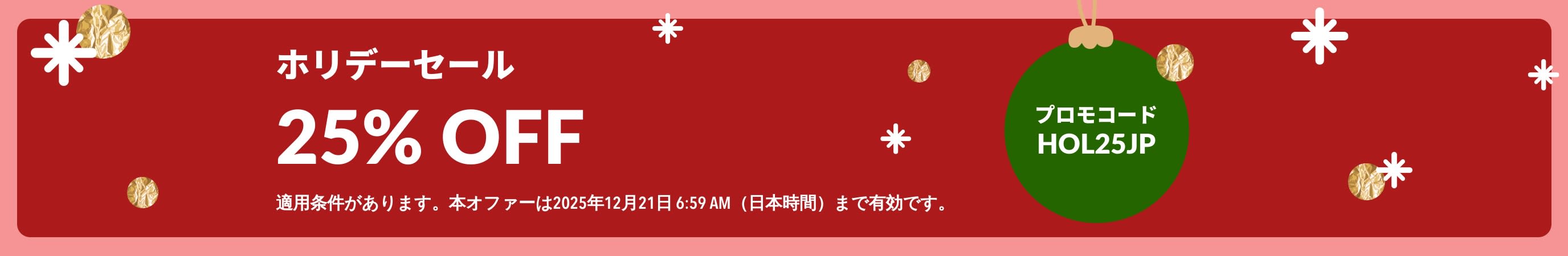 ホリデーセールのバナー。25%OFFを訴求。緑のオーナメントにプロモコード【 HOL25JP】 を表示。