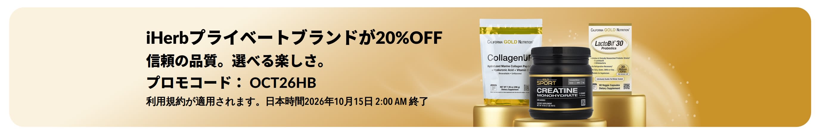 Get 20% off iHerb Brands with promo code プロモコード：OCT26HBでiHerbプライベートブランドが20％OFFになるバナー。カリフォルニアゴールドニュートリション、コラーゲンアップ、クレアチンモノハイドレート、ラクトビフ30プロバイオティクス。