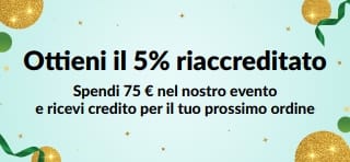 Ottieni il 5% riaccreditato su un totale acquisti di almeno 75 €. Acquista ora