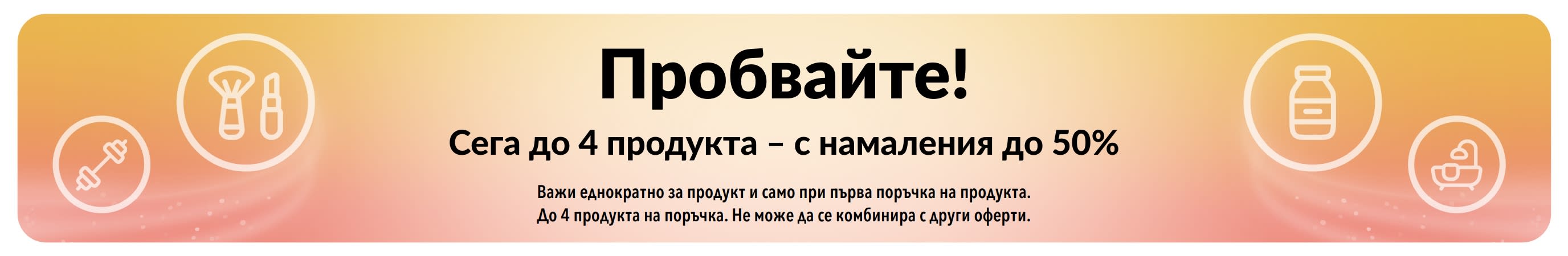 Промобанер: Пробвайте! Сега до 4 продукта с намаления до 50% на продукти, поръчвани за първи път.