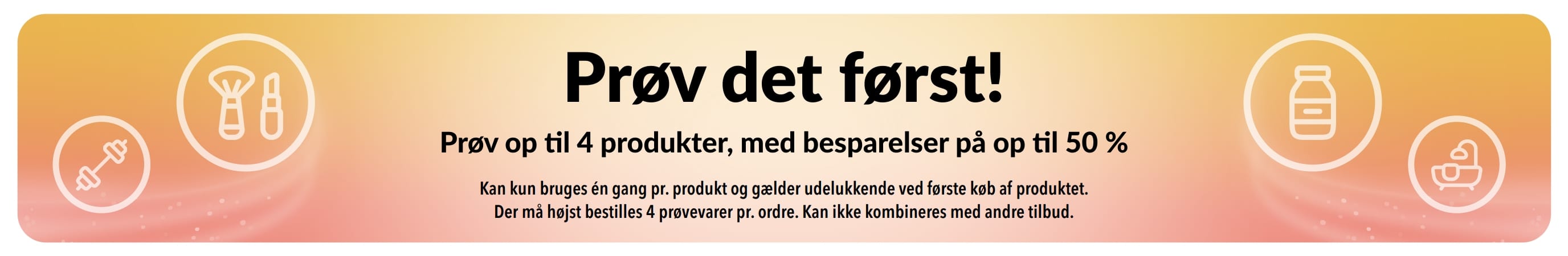 Kampagnebanner: Prøv det først! Prøv op til 4 varer med op til 50 % rabat på dit første køb af produkterne.