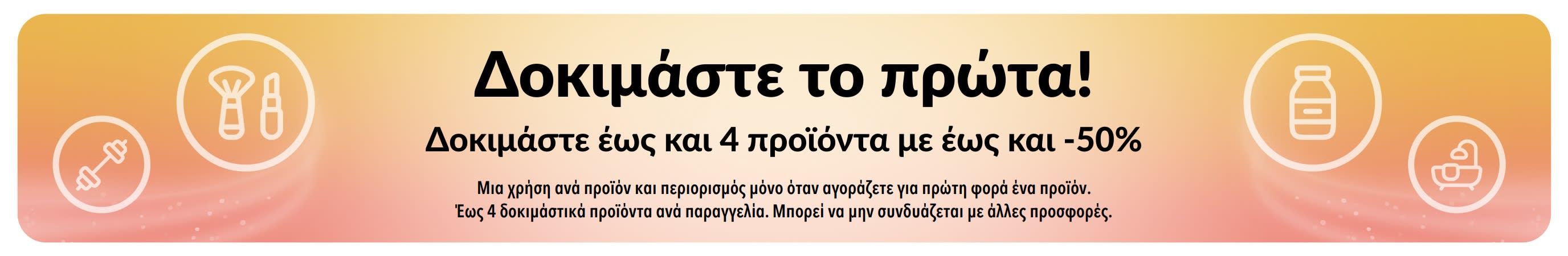Διαφημιστικό μπάνερ: Δοκιμάστε το πρώτα! Δοκιμάστε έως και 4 προϊόντα εξοικονομώντας έως και 50% όταν αγοράζετε για πρώτη φορά ένα προϊόν.