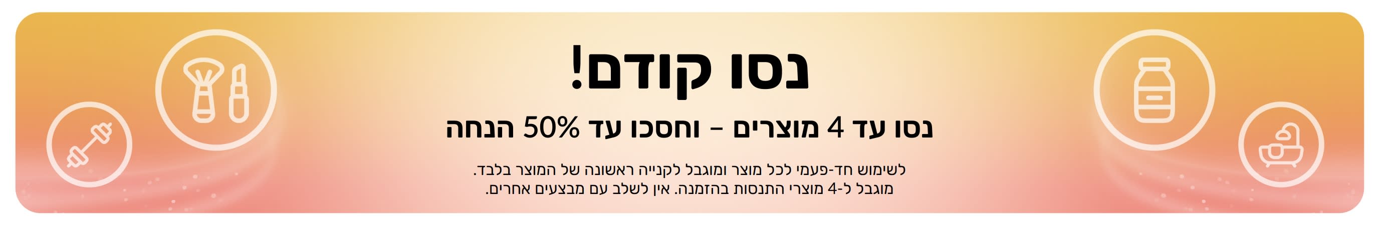 באנר מבצע: נסו קודם! נסו עד 4 מוצרים וחסכו עד 50% הנחה בקנייה ראשונה של המוצר.