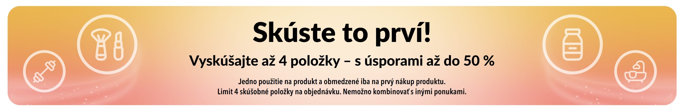 Banner proma: Skúste to prví! Vyskúšajte až 4 položky so zľavami až do 50 % na prvé nákupy produktov.