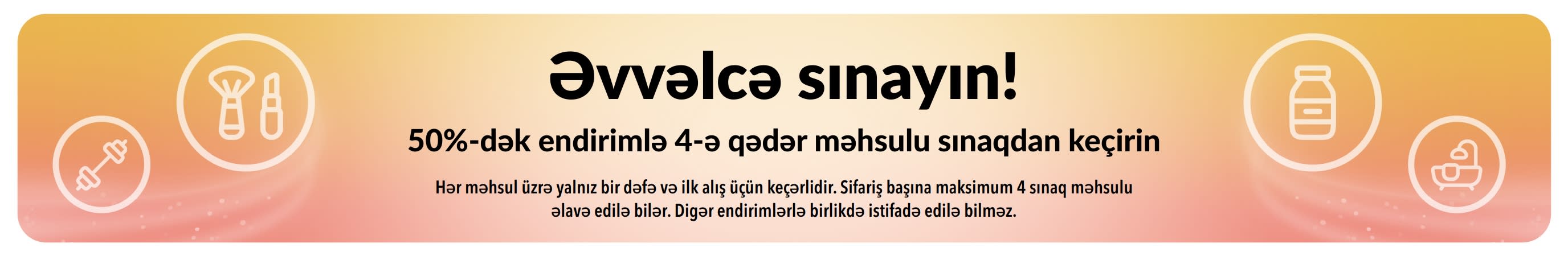 Promosiya banneri: Əvvəlcə sınayın! İlk dəfə alacağınız 4-ə qədər məhsulu 50%-dək endirimlə sınaqdan keçirin.