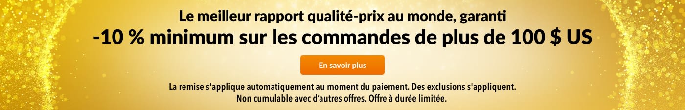 10 % DE RÉDUCTION POUR 100 $ US D'ACHATS - MEILLEUR RAPPORT QUALITÉ-PRIX GARANTI