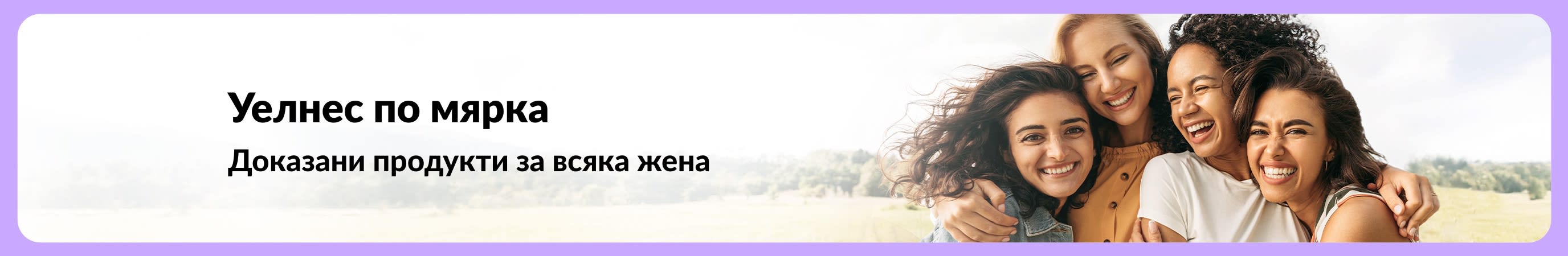 Банер с надпис „Уелнес по мярка – Доказани продукти за всяка жена“ до четири усмихнати жени на пейзаж на открито.