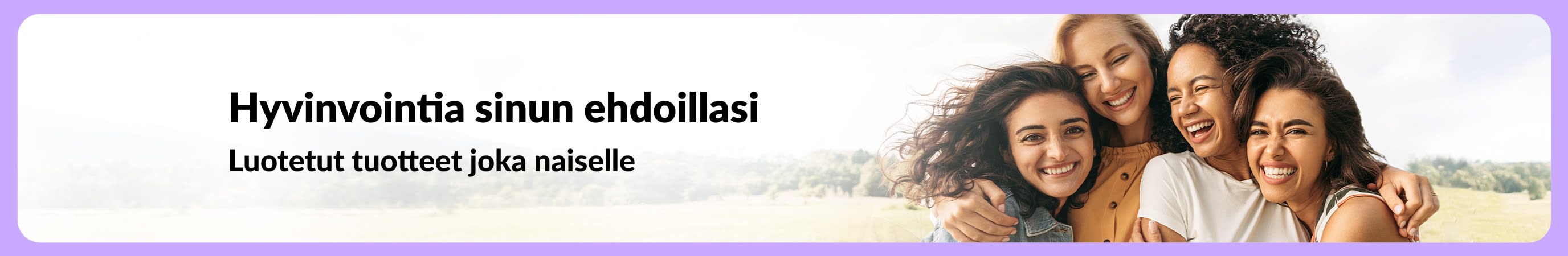 Banneri, jonka otsikkona on ”Hyvinvointia sinun ehdoillasi. Luotetut tuotteet joka naiselle.” Kuvassa neljä hymyilevää naista halaa toisiaan ja taustalla näkyy luontomaisema.