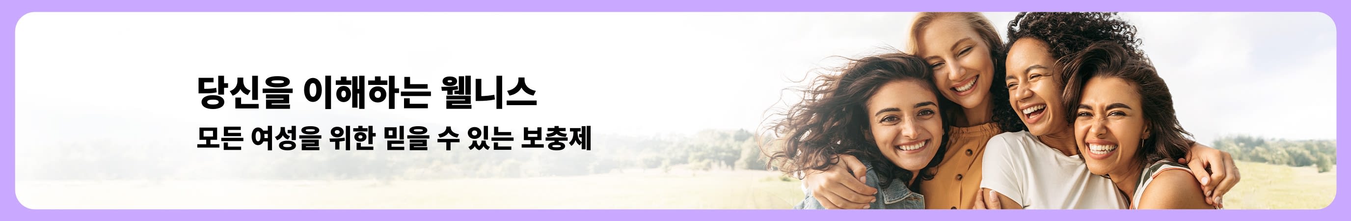 “당신을 이해하는 웰니스 – 모든 여성을 위한 믿을 수 있는 보충제”라는 헤드라인이 있는 배너와, 부드러운 자연 배경 속에서 서로를 안고 웃는 네 명의 여성.