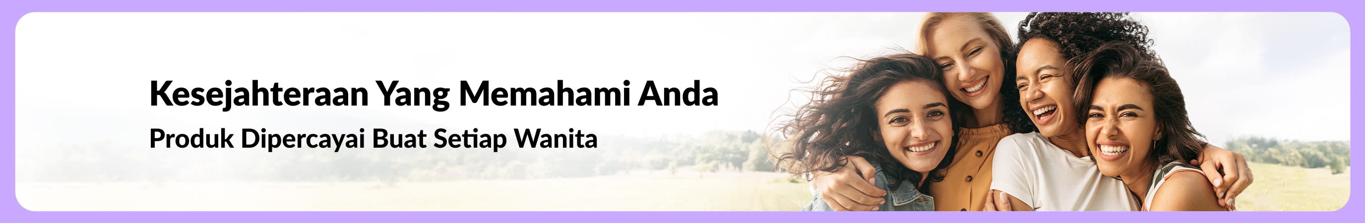 Sepanduk bertajuk “Kesejahteraan Yang Memahami Anda – Produk Dipercayai Buat Setiap Wanita”, bersebelahan empat wanita tersenyum berlatar lanskap semula jadi