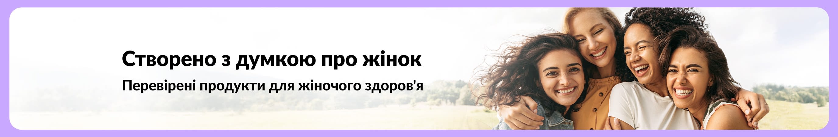 Банер із текстом “Створено з думкою про жінок – Перевірені продукти для жіночого здоров'я” поруч із чотирма усміхненими жінками, які обіймаються на тлі мальовничого пейзажу.