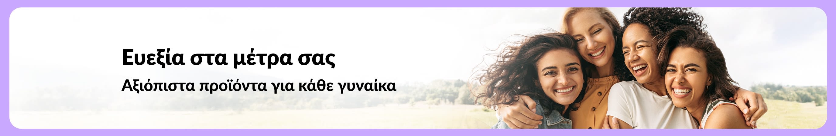 Μπάνερ που αναγράφει «Ευεξία στα Μέτρα σας - Αξιόπιστα προϊόντα για κάθε γυναίκα» με τέσσερις χαμογελαστές γυναίκες να αγκαλιάζονται σε εξωτερικό χώρο στη φύση.