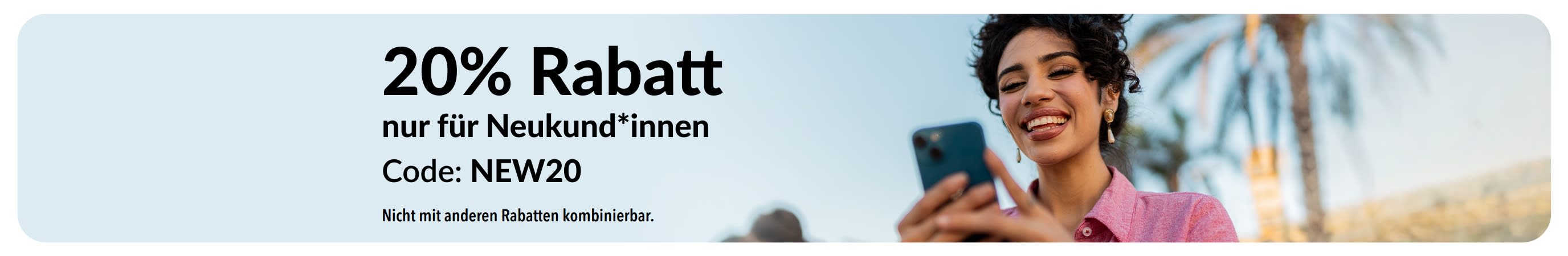 20% Rabatt nur für Neukund*innen. Code: NEW20. Nicht mit anderen Rabatten kombinierbar.