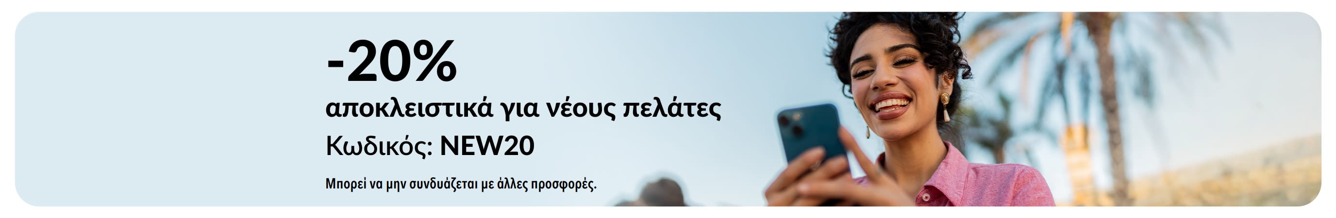 -20% αποκλειστικά για νέους πελάτες. Κωδικός: NEW20. Μπορεί να μην συνδυάζεται με άλλες προσφορές.