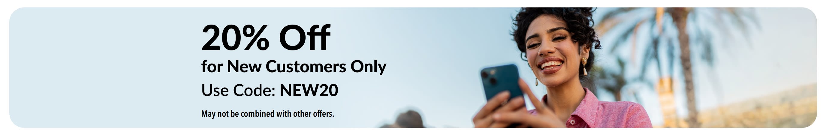 20% Off for New Customers Only. Use Code: NEW20. May not be combined with other offers.