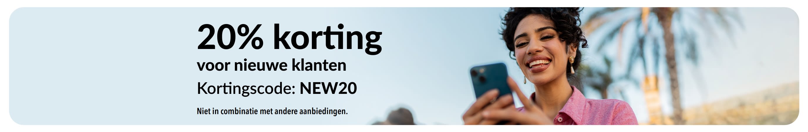 20% korting voor nieuwe klanten. Kortingscode: NEW20. Niet in combinatie met andere aanbiedingen.