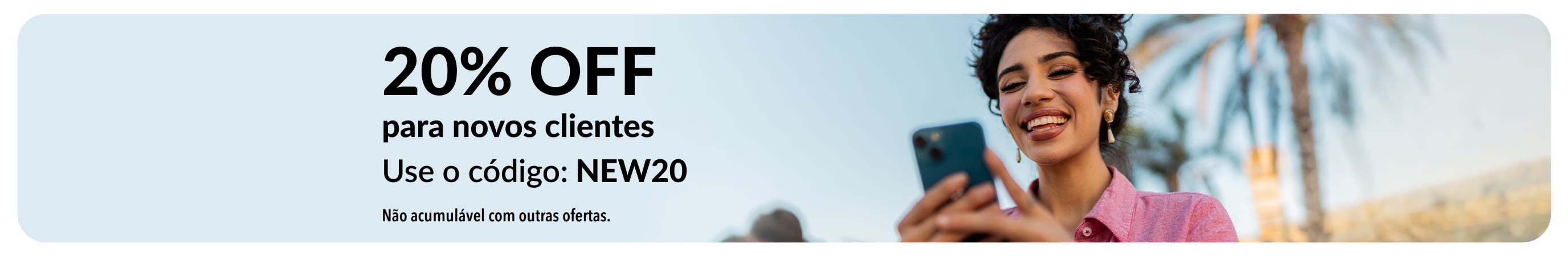 20% OFF exclusivo para novos clientes. Use o código: NEW20. Não acumulável com outras ofertas.