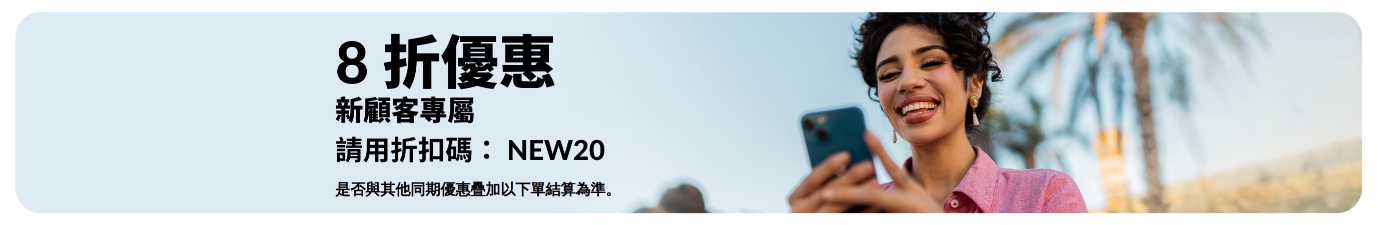 新顧客專屬 8 折優惠。使用折扣碼：NEW20。不可與其他優惠合併使用。