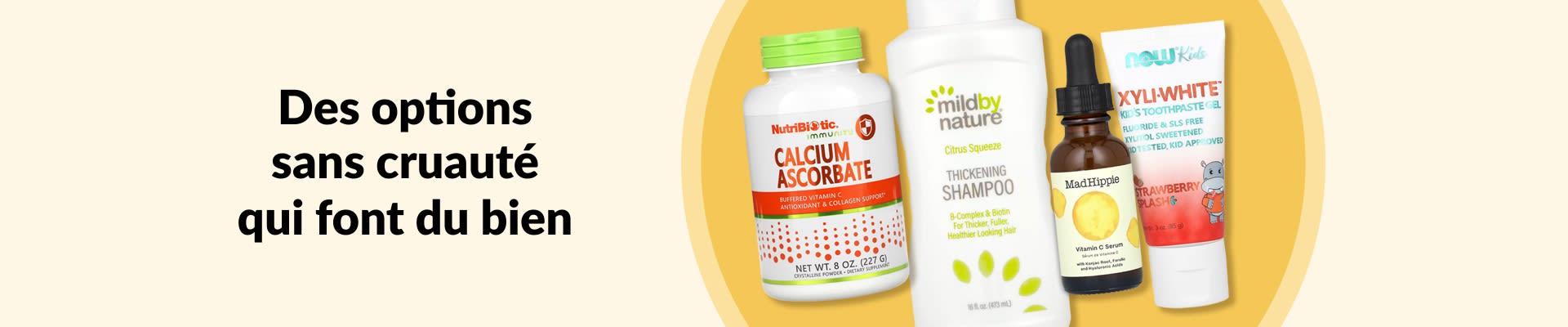 Options sans cruauté à adopter, dont de la vitamine C, du shampoing, un sérum, du dentifrice pour enfants et plus encore.