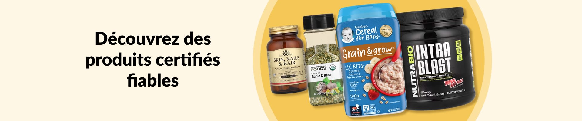 Découvrez des produits certifiés sur lesquels vous pouvez compter : compléments, céréales pour bébé et plus encore.