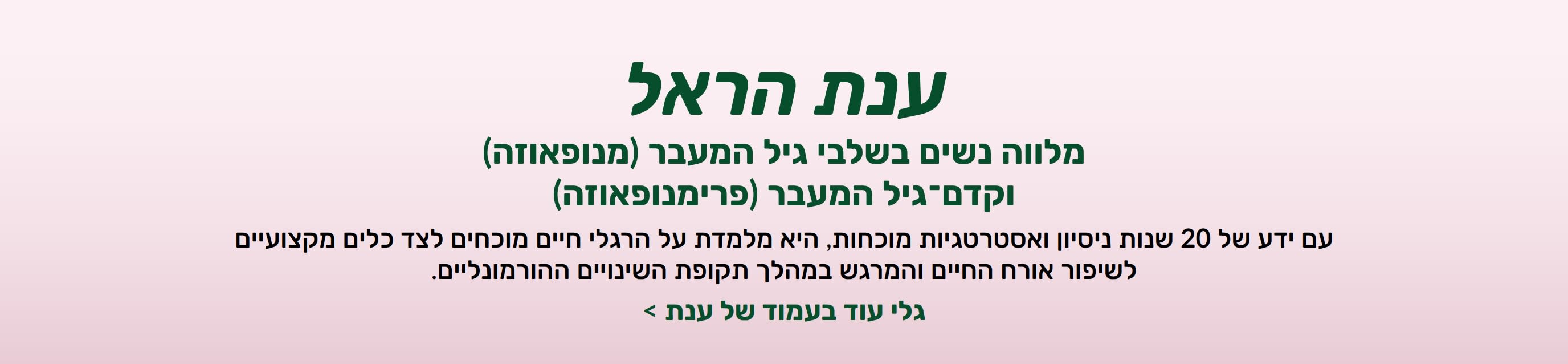 טקסט לבאנר המציין כי ענת הראל מלווה נשים בתקופת טרום גיל המעבר וגיל המעבר באמצעות אסטרטגיות בריאותיות מבוססות מחקר.